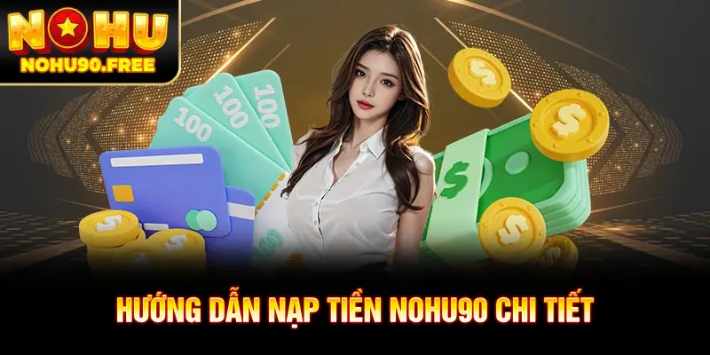 Chi tiết các bước quan trọng để nạp tiền NOHU90 thành công