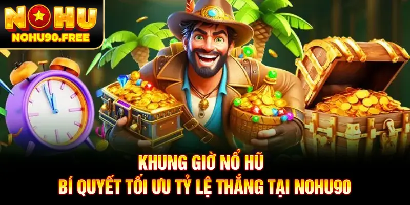 Khung Giờ Nổ Hũ - Bí Quyết Tối Ưu Tỷ Lệ Thắng Tại NOHU90